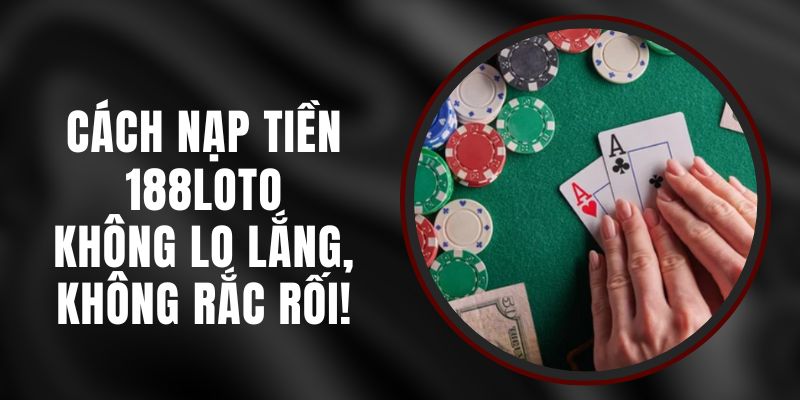Cách Nạp Tiền 188loto - Không Lo Lắng, Không Rắc Rối!